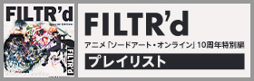 FILTR’d – アニメ「ソードアート・オンライン」10周年特別編　プレイリスト